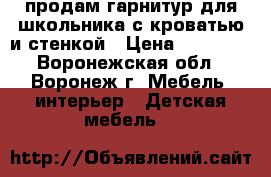 продам гарнитур для школьника с кроватью и стенкой › Цена ­ 10 000 - Воронежская обл., Воронеж г. Мебель, интерьер » Детская мебель   